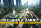 Tips Usaha di Jakarta Panduan Sukses Berbisnis di Ibukota